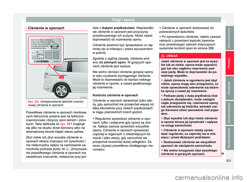 Seat Alhambra 2017  Instrukcja Obsługi (in Polish) Felgi i opony
Ciśnienie w oponach Rys. 251
Umiejscowienie tabliczki znamio-
nowej ciśnienia w oponach Prawidłowe ciśnienie w oponach montowa-
nych fabrycznie podane jest na tabliczce
znamionowej i