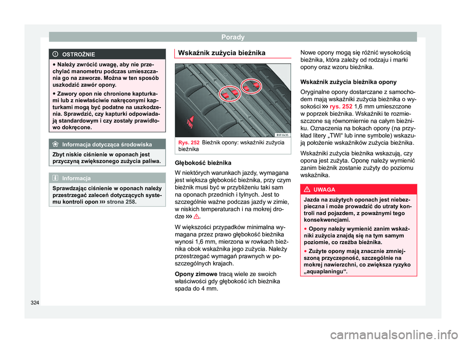 Seat Alhambra 2017  Instrukcja Obsługi (in Polish) Porady
OSTROŻNIE
● Należy zwrócić uwagę, aby nie prze-
chylać manometru podczas umieszcza-
nia go na zaworze. Można w ten sposób
uszkodzić zawór opony.
● Zawory opon nie chronione kaptur