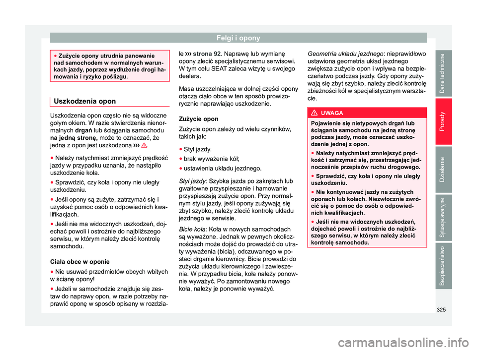 Seat Alhambra 2017  Instrukcja Obsługi (in Polish) Felgi i opony
●
Zużycie opony utrudnia panowanie
nad samochodem w normalnych warun-
kach jazdy, poprzez wydłużenie drogi ha-
mowania i ryzyko poślizgu. Uszkodzenia opon
Uszkodzenia opon często 