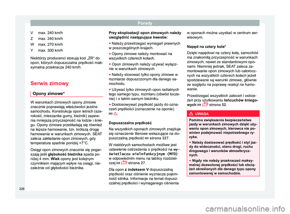 Seat Alhambra 2017  Instrukcja Obsługi (in Polish) Porady
max. 240 km/h
max. 240 km/h
max. 270 km/h
max. 300 km/h
Niektórzy producenci stosują kod „ZR“ do opon, których dopuszczalna prędkość mak-
symalna przekracza 240  km/h.
Serwis zimowy O