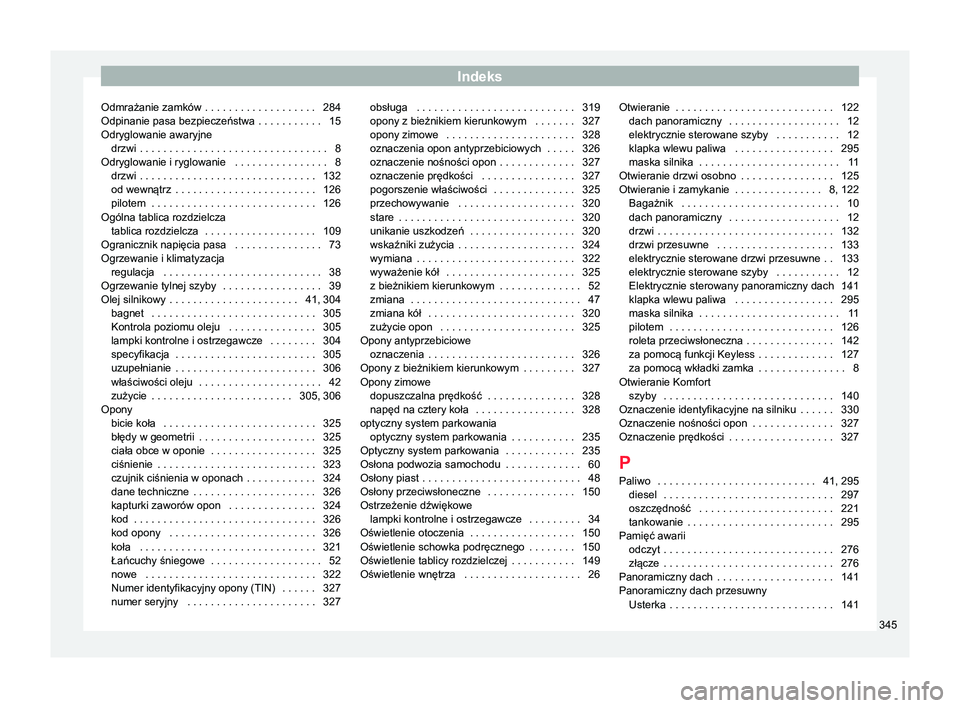 Seat Alhambra 2017  Instrukcja Obsługi (in Polish) Indeks
Odmrażanie zamków  . . . . . . . . . . . . . . . . . . . 284
Odpinanie pasa bezpieczeństwa  . . . . . . . . . . . 15
Odryglowanie awaryjne drzwi
 . . . . . . . . . . . . . . . . . . . . . . 