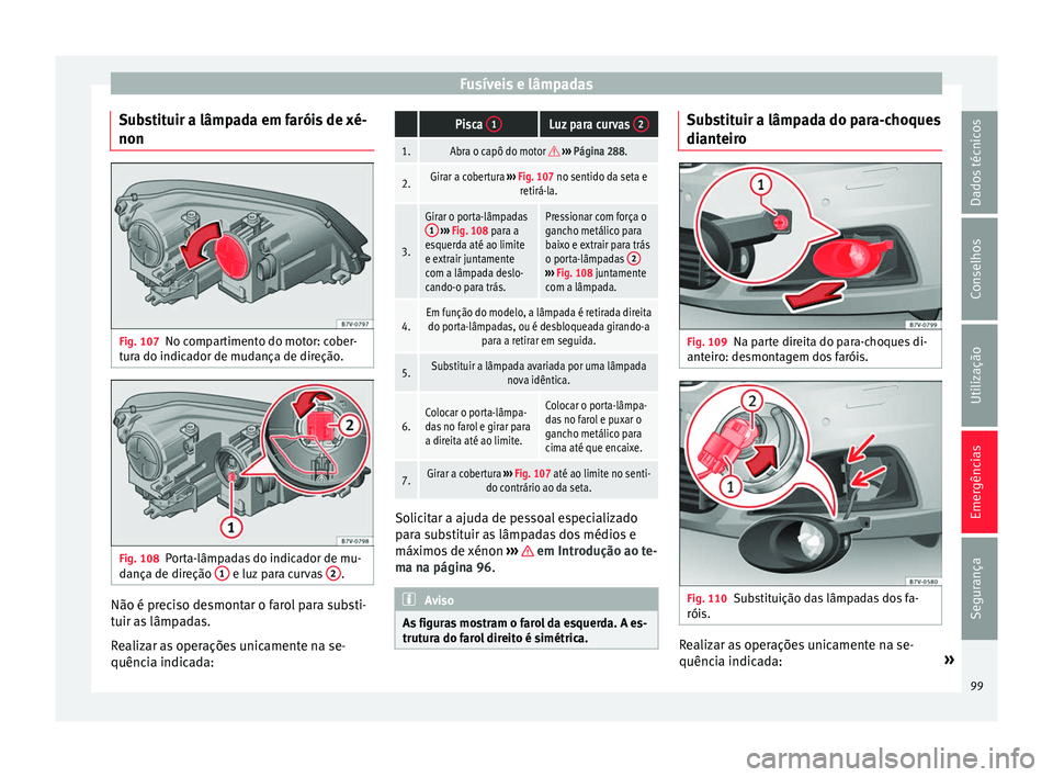 Seat Alhambra 2017 Manual do proprietário (in Portuguese) Fusíveis e lâmpadas
Substituir a lâmpada em faróis de xé-
non Fig. 107
No compartimento do motor: cober-
t ur
a do indic
ador de mudança de direção. Fig. 108
Porta-lâmpadas do indicador de mu Seat Alhambra 2017 Manual do proprietário (in Portuguese) Fusíveis e lâmpadas
Substituir a lâmpada em faróis de xé-
non Fig. 107
No compartimento do motor: cober-
t ur
a do indic
ador de mudança de direção. Fig. 108
Porta-lâmpadas do indicador de mu