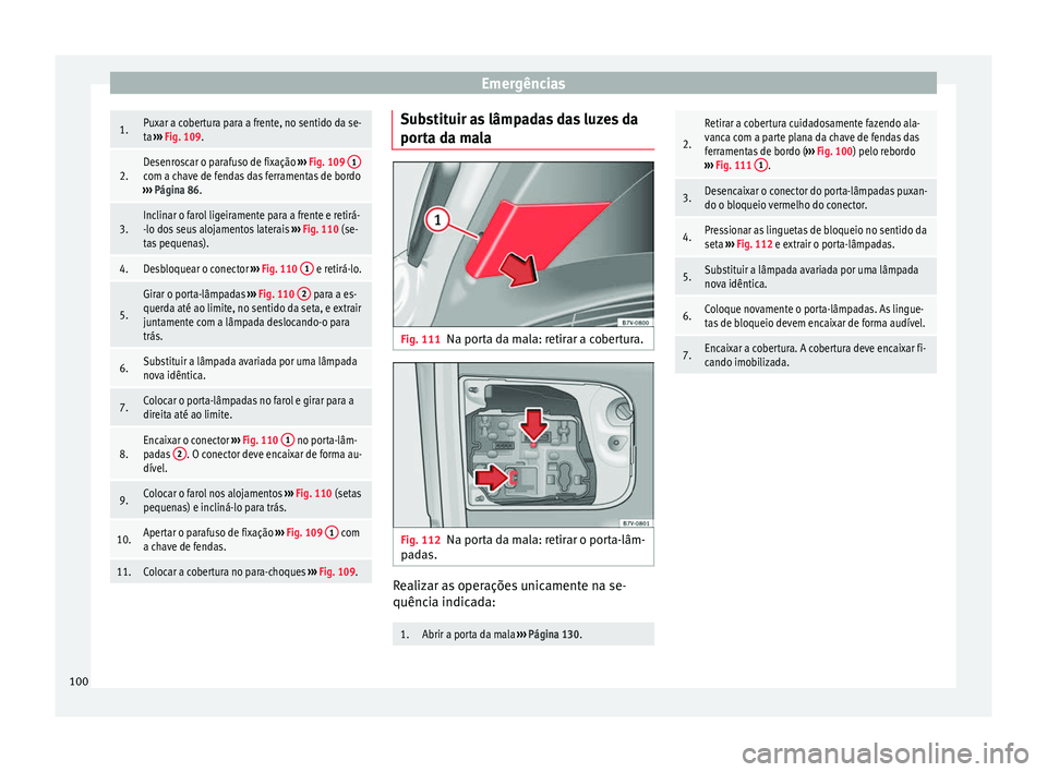 Seat Alhambra 2017 Manual do proprietário (in Portuguese) Emergências1.Puxar a cobertura para a frente, no sentido da se-
ta
››› Fig. 109.
2.Desenroscar o parafuso de fixação ››› Fig. 109 1com a chave de fendas das ferramentas de bordo
› Seat Alhambra 2017 Manual do proprietário (in Portuguese) Emergências1.Puxar a cobertura para a frente, no sentido da se-
ta
››› Fig. 109.
2.Desenroscar o parafuso de fixação ››› Fig. 109 1com a chave de fendas das ferramentas de bordo
›
