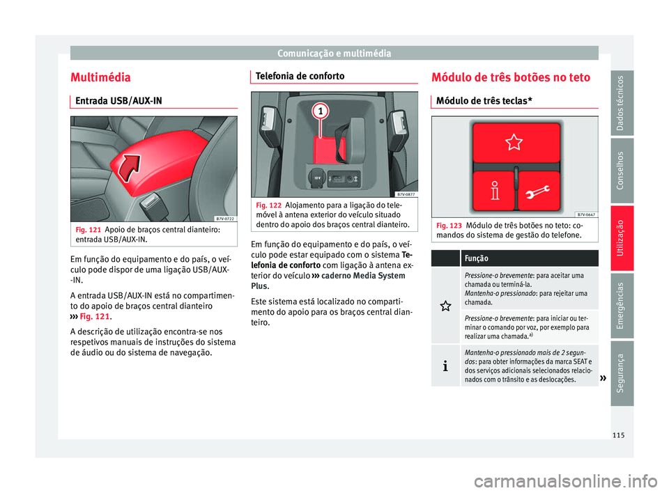 Seat Alhambra 2017 Manual do proprietário (in Portuguese) Comunicação e multimédia
Multimédia Entr a
d
a USB/AUX-IN Fig. 121
Apoio de braços central dianteiro:
entr a
d
a USB/AUX-IN. Em função do equipamento e do país, o veí-
c
u
lo pode di
spor d Seat Alhambra 2017 Manual do proprietário (in Portuguese) Comunicação e multimédia
Multimédia Entr a
d
a USB/AUX-IN Fig. 121
Apoio de braços central dianteiro:
entr a
d
a USB/AUX-IN. Em função do equipamento e do país, o veí-
c
u
lo pode di
spor d