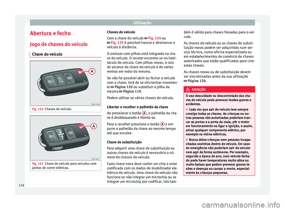 Seat Alhambra 2017 Manual do proprietário (in Portuguese) Utilização
Abertura e fecho Jog o de c
h
aves do veículo
Chave do veículo Fig. 124
Chaves do veículo. Fig. 125
Chave do veículo para veículos com
por t
a
s de correr elétricas. Chaves do veí Seat Alhambra 2017 Manual do proprietário (in Portuguese) Utilização
Abertura e fecho Jog o de c
h
aves do veículo
Chave do veículo Fig. 124
Chaves do veículo. Fig. 125
Chave do veículo para veículos com
por t
a
s de correr elétricas. Chaves do veí