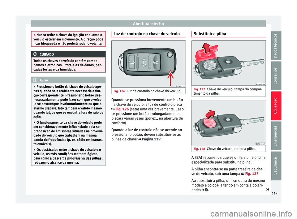 Seat Alhambra 2017 Manual do proprietário (in Portuguese) Abertura e fecho
●
Nunc a r
etire a chave da ignição enquanto o
veículo estiver em movimento. A direção pode
ficar bloqueada e não poderá rodar o volante. CUIDADO
Todas as chaves do veículo Seat Alhambra 2017 Manual do proprietário (in Portuguese) Abertura e fecho
●
Nunc a r
etire a chave da ignição enquanto o
veículo estiver em movimento. A direção pode
ficar bloqueada e não poderá rodar o volante. CUIDADO
Todas as chaves do veículo