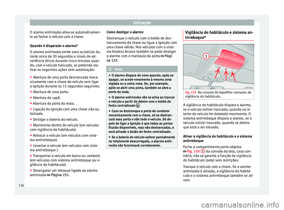 Seat Alhambra 2017 Manual do proprietário (in Portuguese) Utilização
O alarme antirroubo ativa-se automaticamen-
t e ao f
ec
har o veículo com a chave.
Quando é disparado o alarme?
O alarme antirroubo emite sons acústicos du-
rante cerca de 30 segundos Seat Alhambra 2017 Manual do proprietário (in Portuguese) Utilização
O alarme antirroubo ativa-se automaticamen-
t e ao f
ec
har o veículo com a chave.
Quando é disparado o alarme?
O alarme antirroubo emite sons acústicos du-
rante cerca de 30 segundos