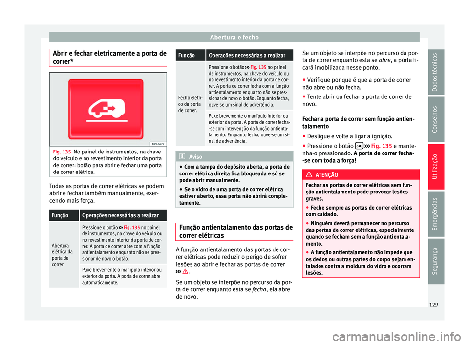 Seat Alhambra 2017  Manual do proprietário (in Portuguese)  Abertura e fecho
Abrir e fechar eletricamente a porta de
c orr
er* Fig. 135
No painel de instrumentos, na chave
do  v
eíc
ulo e no revestimento interior da porta
de correr: botão para abrir e fechar