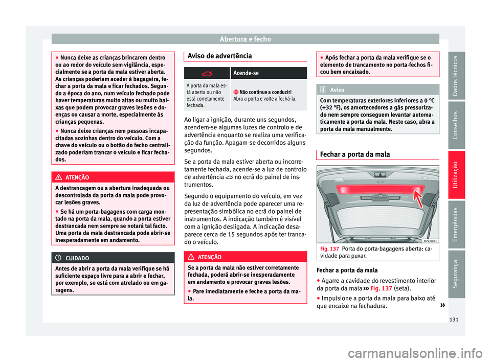Seat Alhambra 2017  Manual do proprietário (in Portuguese)  Abertura e fecho
●
Nunc a dei
xe as crianças brincarem dentro
ou ao redor do veículo sem vigilância, espe-
cialmente se a porta da mala estiver aberta.
As crianças poderiam aceder à bagageira, 