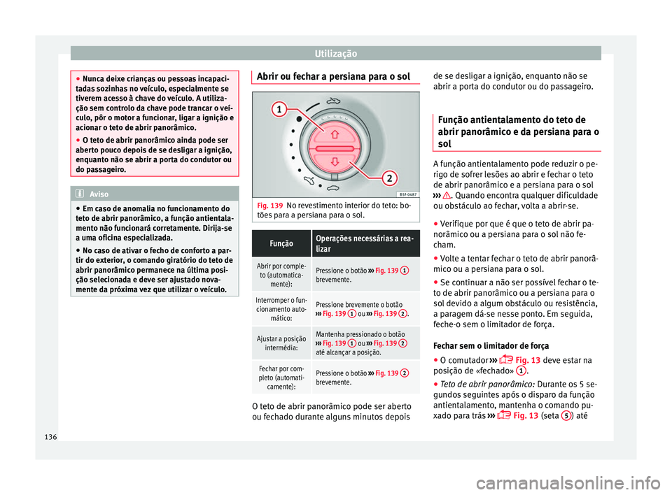 Seat Alhambra 2017  Manual do proprietário (in Portuguese)  Utilização
●
Nunc a dei
xe crianças ou pessoas incapaci-
tadas sozinhas no veículo, especialmente se
tiverem acesso à chave do veículo. A utiliza-
ção sem controlo da chave pode trancar o ve