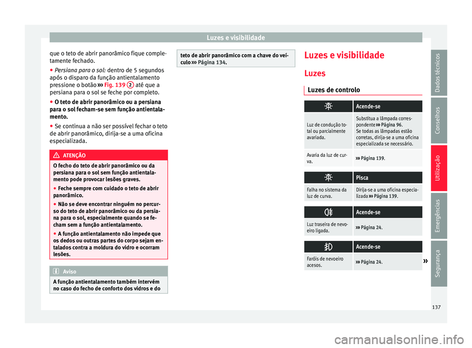 Seat Alhambra 2017  Manual do proprietário (in Portuguese)  Luzes e visibilidade
que o teto de abrir panorâmico fique comple-
t ament
e f
echado.
● Persiana para o sol:  dentro de 5 segu
 ndos
após o disparo da função antientalamento
pressione o botão  