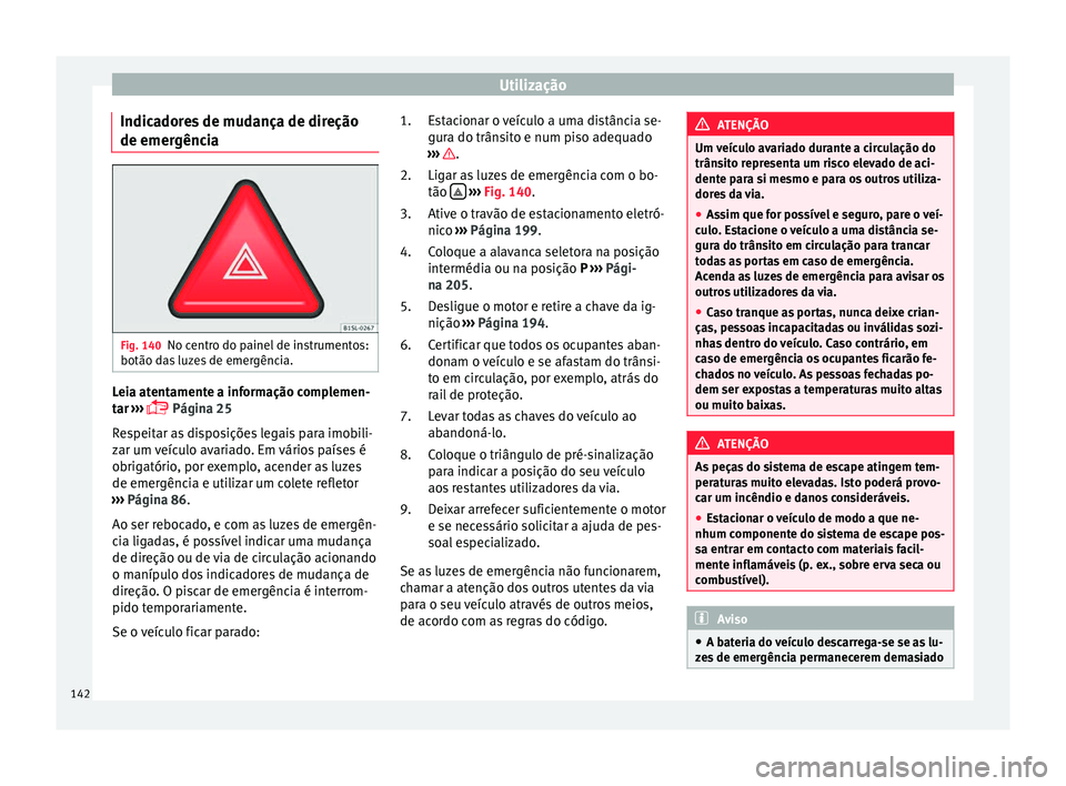 Seat Alhambra 2017  Manual do proprietário (in Portuguese)  Utilização
Indicadores de mudança de direção
de emer gênc
i
aFig. 140
No centro do painel de instrumentos:
botão d a
s

 luzes de emergência. Leia atentamente a informação complemen-
t
ar
 