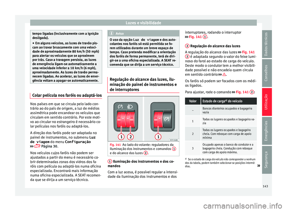Seat Alhambra 2017  Manual do proprietário (in Portuguese)  Luzes e visibilidade
tempo ligadas (inclusivamente com a ignição
des
lig
ada).
● Em alguns veículos, as luzes de travão pis-
cam ao trav
 ar bruscamente com uma veloci-
dade de aproximadamente 8