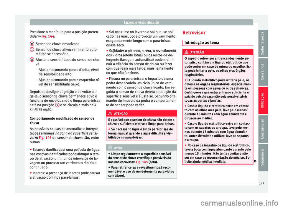 Seat Alhambra 2017  Manual do proprietário (in Portuguese)  Luzes e visibilidade
Pressione o manípulo para a posição preten-
did a 
›
›
› Fig. 144:
Sensor de chuva desativado.
Sensor de chuva ativo; varrimento auto-
mático se necessário.
Ajustar a s