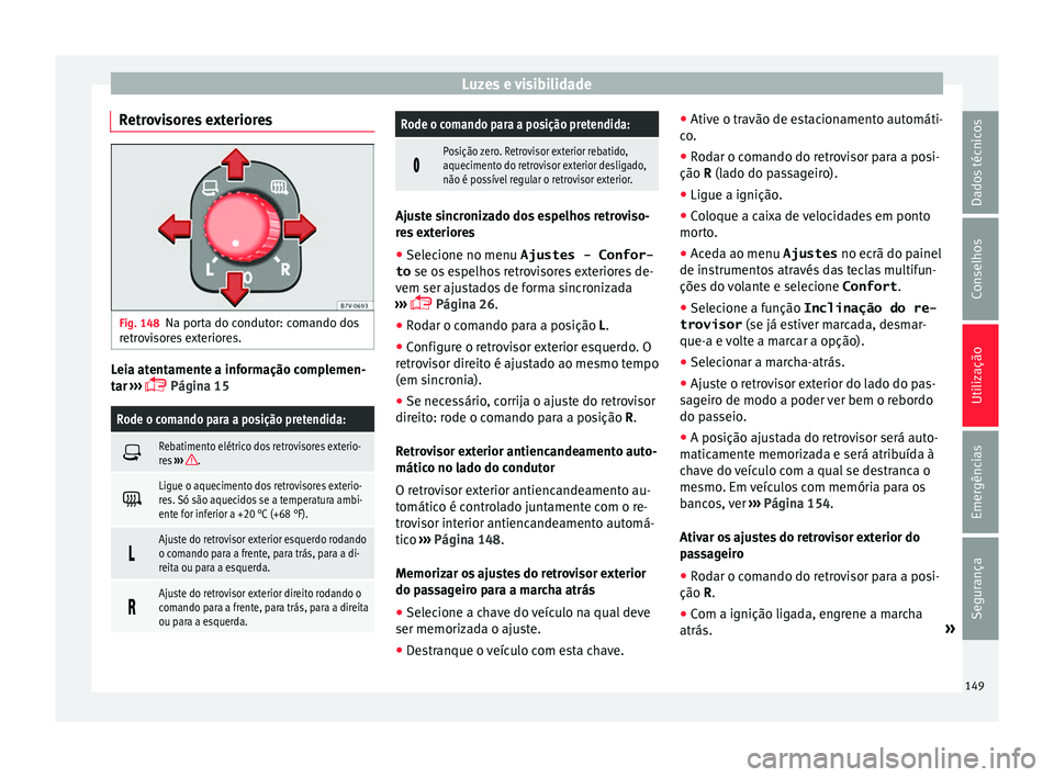 Seat Alhambra 2017  Manual do proprietário (in Portuguese)  Luzes e visibilidade
Retrovisores exteriores Fig. 148
Na porta do condutor: comando dos
r etr
o
visores exteriores. Leia atentamente a informação complemen-
t
ar
 ›

››  Página 15
Rode o c