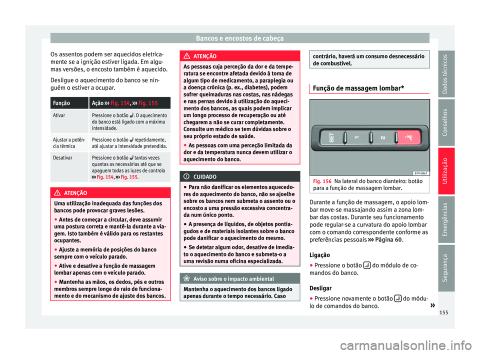 Seat Alhambra 2017  Manual do proprietário (in Portuguese)  Bancos e encostos de cabeça
Os assentos podem ser aquecidos eletrica-
ment e se a ignição e
s
tiver ligada. Em algu-
mas versões, o encosto também é aquecido.
Desligue o aquecimento do banco se 