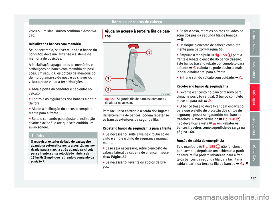 Seat Alhambra 2017  Manual do proprietário (in Portuguese)  Bancos e encostos de cabeça
veículo. Um sinal sonoro confirma a desativa-
ção .
Inic i
alizar os bancos com memória
Se, por exemplo, se tiver mudado o banco do
condutor, deve inicializar-se o sis