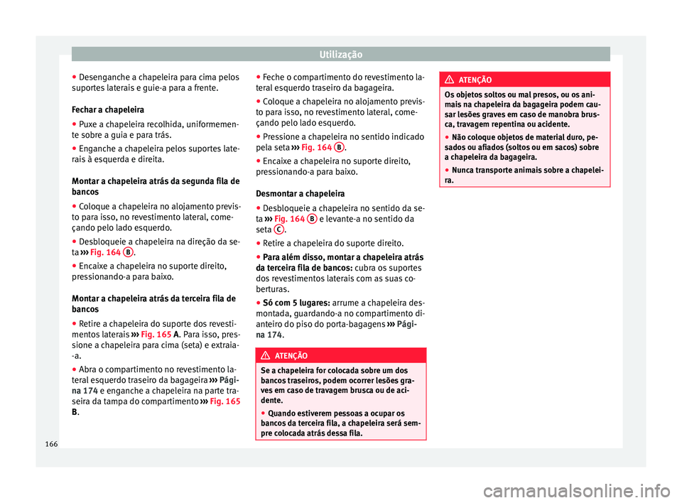 Seat Alhambra 2017 Manual do proprietário (in Portuguese) Utilização
● De
sen
ganche a chapeleira para cima pelos
suportes laterais e guie-a para a frente.
Fechar a chapeleira
● Puxe a chapeleira recolhida, uniformemen-
te sobr
e a guia e para trás.
Seat Alhambra 2017 Manual do proprietário (in Portuguese) Utilização
● De
sen
ganche a chapeleira para cima pelos
suportes laterais e guie-a para a frente.
Fechar a chapeleira
● Puxe a chapeleira recolhida, uniformemen-
te sobr
e a guia e para trás.