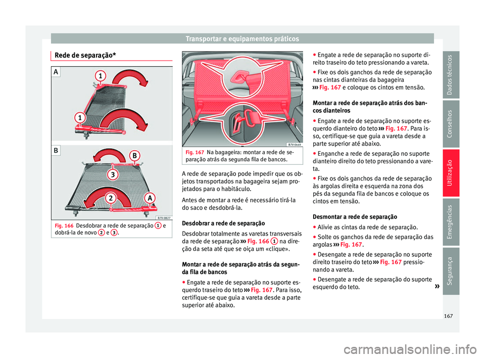 Seat Alhambra 2017 Manual do proprietário (in Portuguese) Transportar e equipamentos práticos
Rede de separação* Fig. 166
Desdobrar a rede de separação 1 e
do brá-l a de no
vo 2 e
3 . Fig. 167
Na bagageira: montar a rede de se-
p ar
ação atrás
Seat Alhambra 2017 Manual do proprietário (in Portuguese) Transportar e equipamentos práticos
Rede de separação* Fig. 166
Desdobrar a rede de separação 1 e
do brá-l a de no
vo 2 e
3 . Fig. 167
Na bagageira: montar a rede de se-
p ar
ação atrás