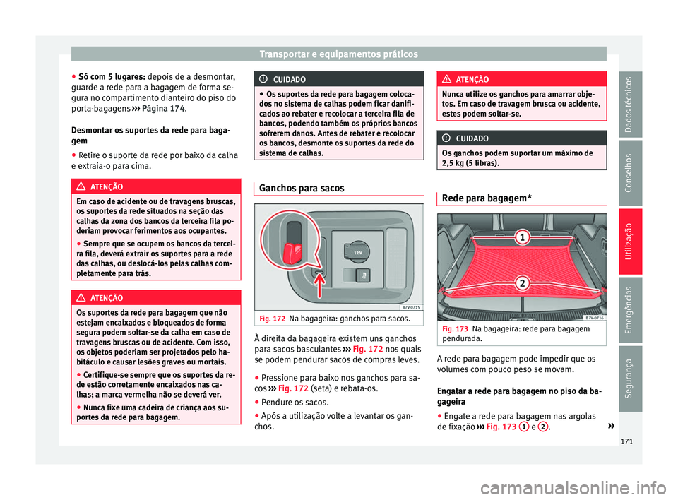 Seat Alhambra 2017  Manual do proprietário (in Portuguese)  Transportar e equipamentos práticos
● Só c om 5 lug
ar
es: depois de a desmontar,
guarde a rede para a bagagem de forma se-
gura no compartimento dianteiro do piso do
porta-bagagens  ››› Pá
