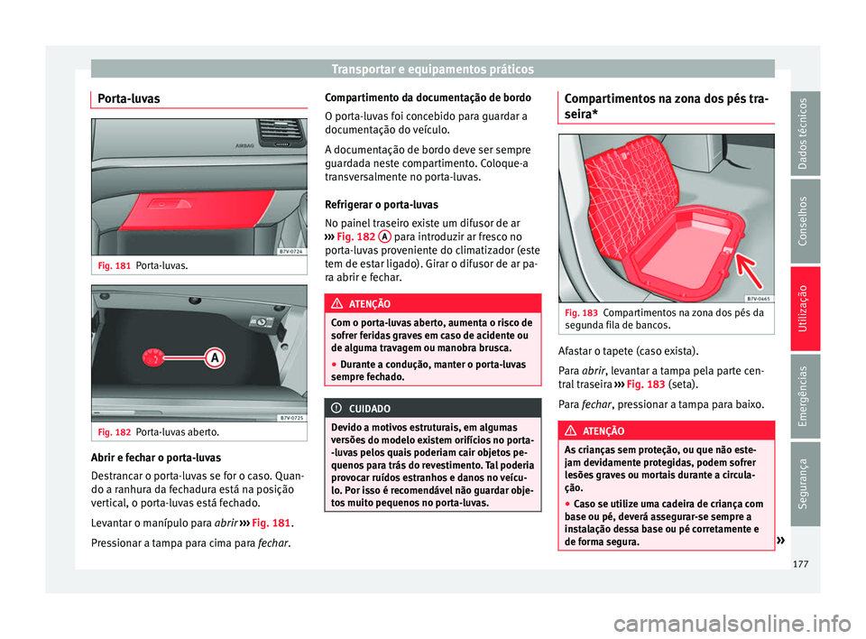 Seat Alhambra 2017  Manual do proprietário (in Portuguese)  Transportar e equipamentos práticos
Porta-luvas Fig. 181
Porta-luvas. Fig. 182
Porta-luvas aberto. Abrir e fechar o porta-luvas
D
e
s
trancar o porta-luvas se for o caso. Quan-
do a ranhura da fechad