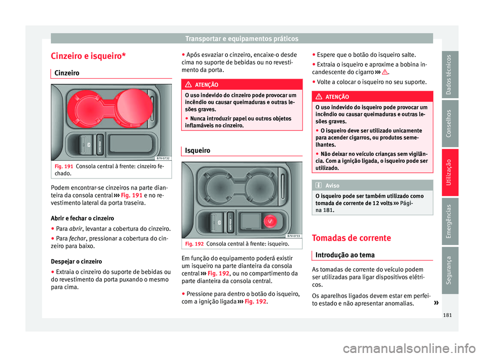 Seat Alhambra 2017  Manual do proprietário (in Portuguese)  Transportar e equipamentos práticos
Cinzeiro e isqueiro* C in
z
eiro Fig. 191
Consola central à frente: cinzeiro fe-
c h
a

do. Podem encontrar-se cinzeiros na parte dian-
t
eir
a d

a consola centr