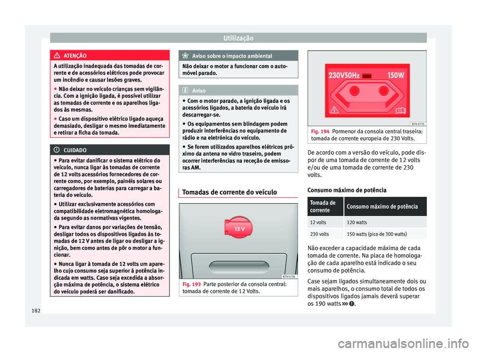 Seat Alhambra 2017  Manual do proprietário (in Portuguese)  Utilização
ATENÇÃO
A utilização inadequada das tomadas de cor-
rent e e de ac
essórios elétricos pode provocar
um incêndio e causar lesões graves.
● Não deixar no veículo crianças sem v