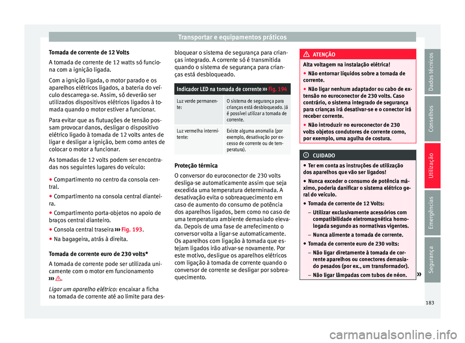 Seat Alhambra 2017  Manual do proprietário (in Portuguese)  Transportar e equipamentos práticos
Tomada de corrente de 12 Volts
A t om
a
da de corrente de 12 watts só funcio-
na com a ignição ligada.
Com a ignição ligada, o motor parado e os
aparelhos el