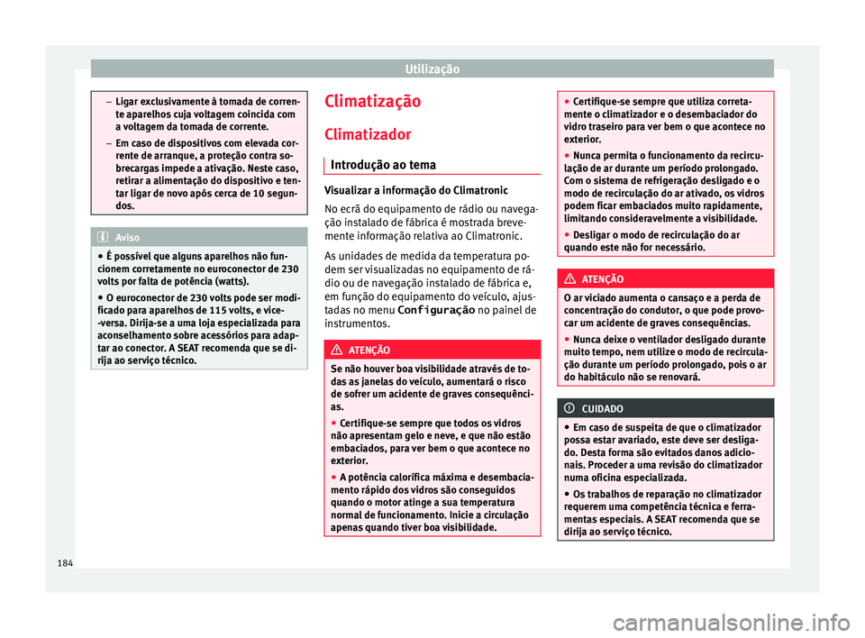 Seat Alhambra 2017  Manual do proprietário (in Portuguese)  Utilização
–
Ligar e x
clusivamente à tomada de corren-
te aparelhos cuja voltagem coincida com
a voltagem da tomada de corrente.
– Em caso de dispositivos com elevada cor-
rente de arranque, a