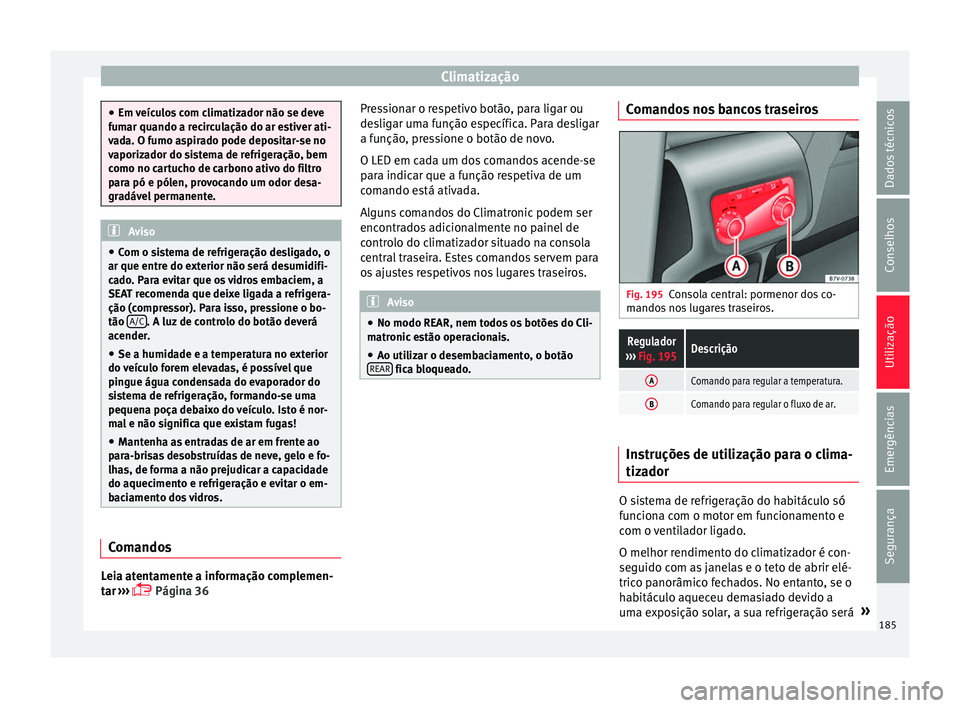 Seat Alhambra 2017  Manual do proprietário (in Portuguese)  Climatização
●
Em v eíc
ulos com climatizador não se deve
fumar quando a recirculação do ar estiver ati-
vada. O fumo aspirado pode depositar-se no
vaporizador do sistema de refrigeração, be
