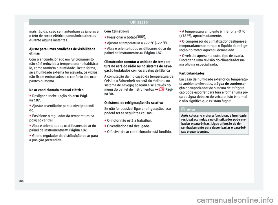 Seat Alhambra 2017  Manual do proprietário (in Portuguese)  Utilização
mais rápida, caso se mantenham as janelas e
o t et
o de c
orrer elétrico panorâmico abertos
durante alguns instantes.
Ajuste para umas condições de visibilidade
ótimas
Com o ar cond