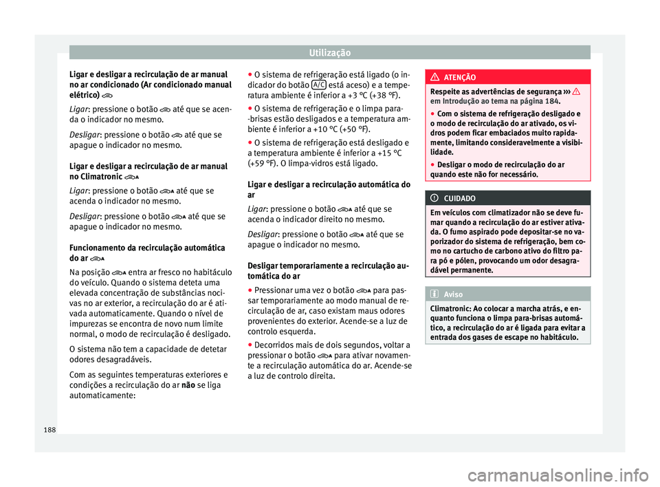 Seat Alhambra 2017  Manual do proprietário (in Portuguese)  Utilização
Ligar e desligar a recirculação de ar manual
no ar c ondic
ion
ado (Ar condicionado manual
elétrico) 
Ligar: pressione o botão  até que se acen-
da o indicador no mesmo.
Deslig