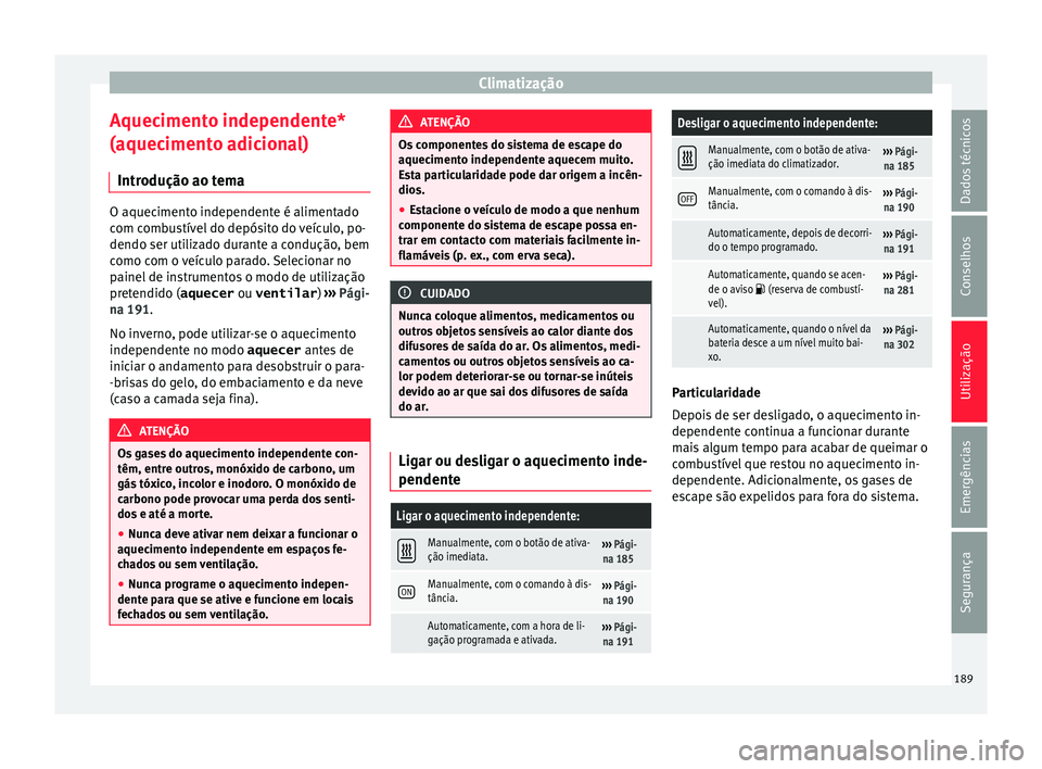 Seat Alhambra 2017 Manual do proprietário (in Portuguese) Climatização
Aquecimento independente*
(aquec iment
o a
dicional)
Introdução ao tema O aquecimento independente é alimentado
com c
omb
ustível do depósito do veículo, po-
dendo ser utilizado Seat Alhambra 2017 Manual do proprietário (in Portuguese) Climatização
Aquecimento independente*
(aquec iment
o a
dicional)
Introdução ao tema O aquecimento independente é alimentado
com c
omb
ustível do depósito do veículo, po-
dendo ser utilizado