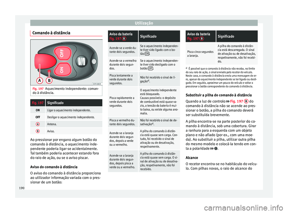 Seat Alhambra 2017 Manual do proprietário (in Portuguese) Utilização
Comando à distância Fig. 197
Aquecimento independente: coman-
do à di s
tânc
ia.
Fig. 197Significado
ONLigar o aquecimento independente.
OFFDesligar o aquecimento independente.
AAnten Seat Alhambra 2017 Manual do proprietário (in Portuguese) Utilização
Comando à distância Fig. 197
Aquecimento independente: coman-
do à di s
tânc
ia.
Fig. 197Significado
ONLigar o aquecimento independente.
OFFDesligar o aquecimento independente.
AAnten