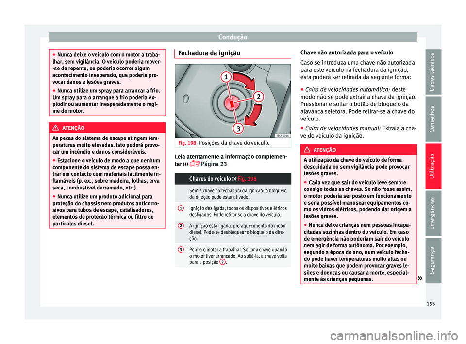 Seat Alhambra 2017 Manual do proprietário (in Portuguese) Condução
●
Nunc a dei
xe o veículo com o motor a traba-
lhar, sem vigilância. O veículo poderia mover-
-se de repente, ou poderia ocorrer algum
acontecimento inesperado, que poderia pro-
vocar Seat Alhambra 2017 Manual do proprietário (in Portuguese) Condução
●
Nunc a dei
xe o veículo com o motor a traba-
lhar, sem vigilância. O veículo poderia mover-
-se de repente, ou poderia ocorrer algum
acontecimento inesperado, que poderia pro-
vocar