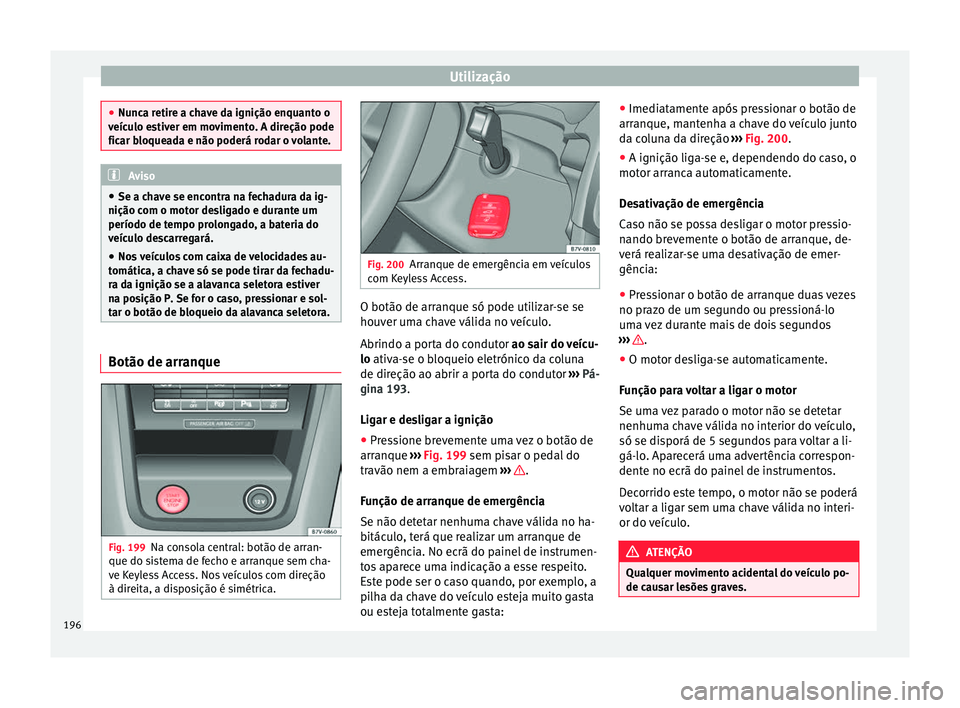 Seat Alhambra 2017 Manual do proprietário (in Portuguese) Utilização
●
Nunc a r
etire a chave da ignição enquanto o
veículo estiver em movimento. A direção pode
ficar bloqueada e não poderá rodar o volante. Aviso
● Se a c hav
e se encontra na f Seat Alhambra 2017 Manual do proprietário (in Portuguese) Utilização
●
Nunc a r
etire a chave da ignição enquanto o
veículo estiver em movimento. A direção pode
ficar bloqueada e não poderá rodar o volante. Aviso
● Se a c hav
e se encontra na f