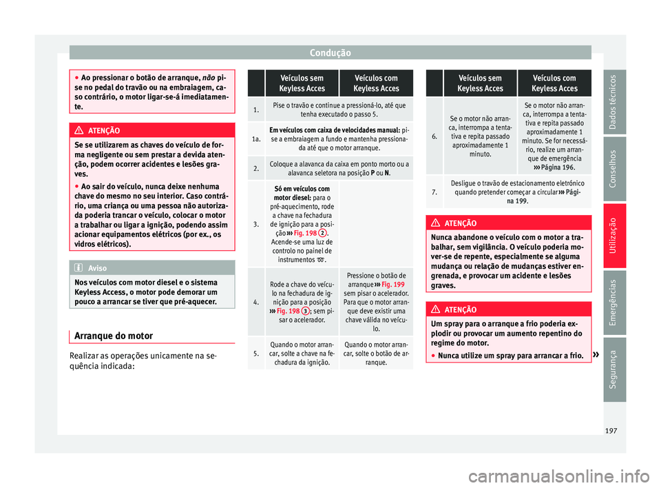 Seat Alhambra 2017 Manual do proprietário (in Portuguese) Condução
●
Ao pre s
sionar o botão de arranque, não pi-
se no pedal do travão ou na embraiagem, ca-
so contrário, o motor ligar-se-á imediatamen-
te. ATENÇÃO
Se se utilizarem as chaves do v Seat Alhambra 2017 Manual do proprietário (in Portuguese) Condução
●
Ao pre s
sionar o botão de arranque, não pi-
se no pedal do travão ou na embraiagem, ca-
so contrário, o motor ligar-se-á imediatamen-
te. ATENÇÃO
Se se utilizarem as chaves do v