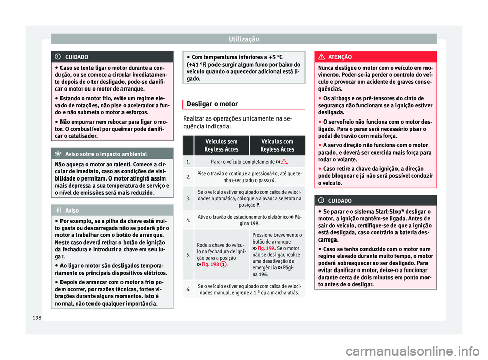 Seat Alhambra 2017 Manual do proprietário (in Portuguese) Utilização
CUIDADO
● Ca so se t
ente ligar o motor durante a con-
dução, ou se comece a circular imediatamen-
te depois de o ter desligado, pode-se danifi-
car o motor ou o motor de arranque.
Seat Alhambra 2017 Manual do proprietário (in Portuguese) Utilização
CUIDADO
● Ca so se t
ente ligar o motor durante a con-
dução, ou se comece a circular imediatamen-
te depois de o ter desligado, pode-se danifi-
car o motor ou o motor de arranque.