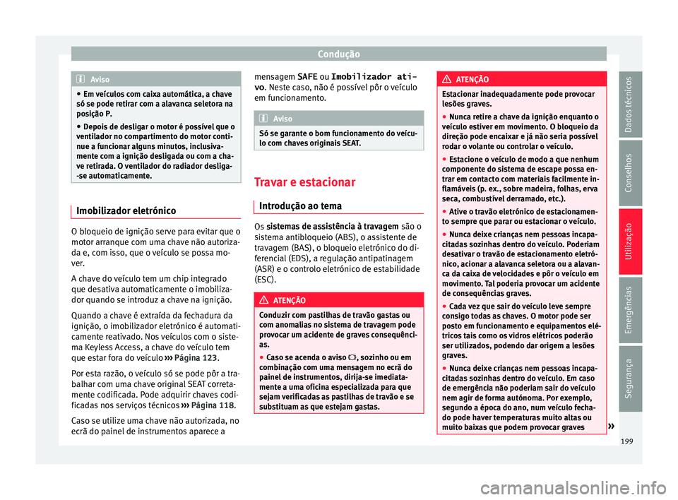 Seat Alhambra 2017  Manual do proprietário (in Portuguese)  Condução
Aviso
● Em v eíc
ulos com caixa automática, a chave
só se pode retirar com a alavanca seletora na
posição P.
● Depois de desligar o motor é possível que o
ventil
 ador no compart