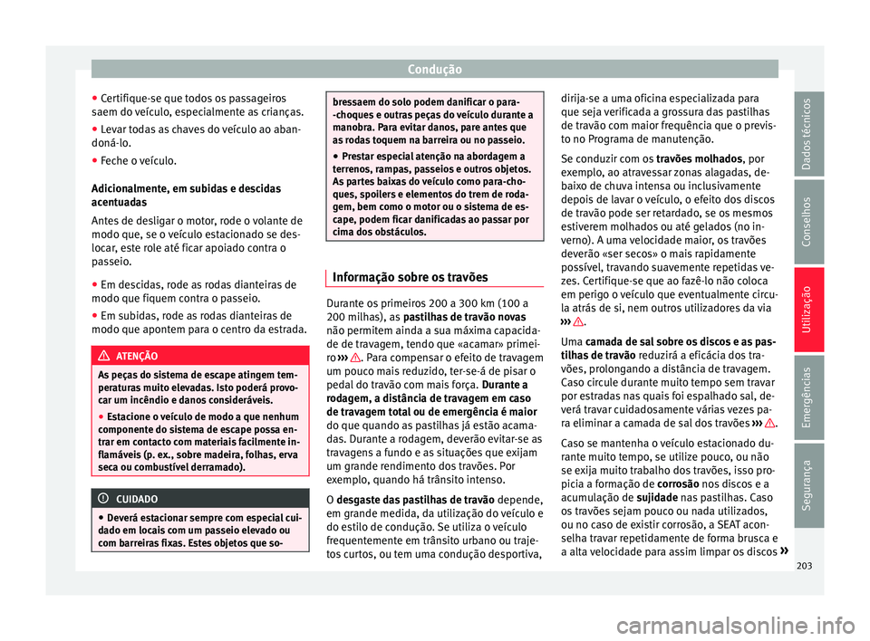 Seat Alhambra 2017  Manual do proprietário (in Portuguese)  Condução
● Cer
tifi
que-se que todos os passageiros
saem do veículo, especialmente as crianças.
● Levar todas as chaves do veículo ao aban-
doná-lo.
● Fec

he o veículo.
Adiciona
 lmente,