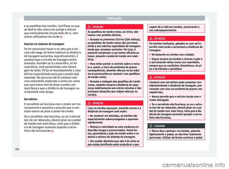 Seat Alhambra 2017  Manual do proprietário (in Portuguese)  Utilização
e as pastilhas dos travões. Certifique-se que
ao f azê-lo não c
o
loca em perigo o veículo
que eventualmente circula atrás de si, nem
outros utilizadores da via  ›››  .
A v
ari