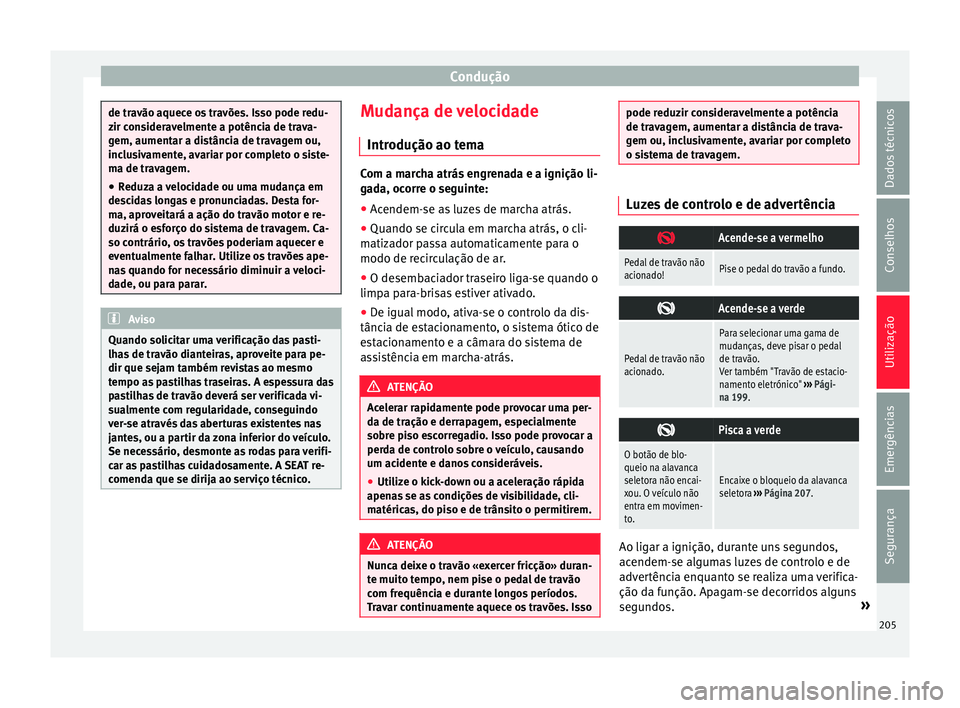 Seat Alhambra 2017  Manual do proprietário (in Portuguese)  Condução
de travão aquece os travões. Isso pode redu-
zir c
on
sideravelmente a potência de trava-
gem, aumentar a distância de travagem ou,
inclusivamente, avariar por completo o siste-
ma de t