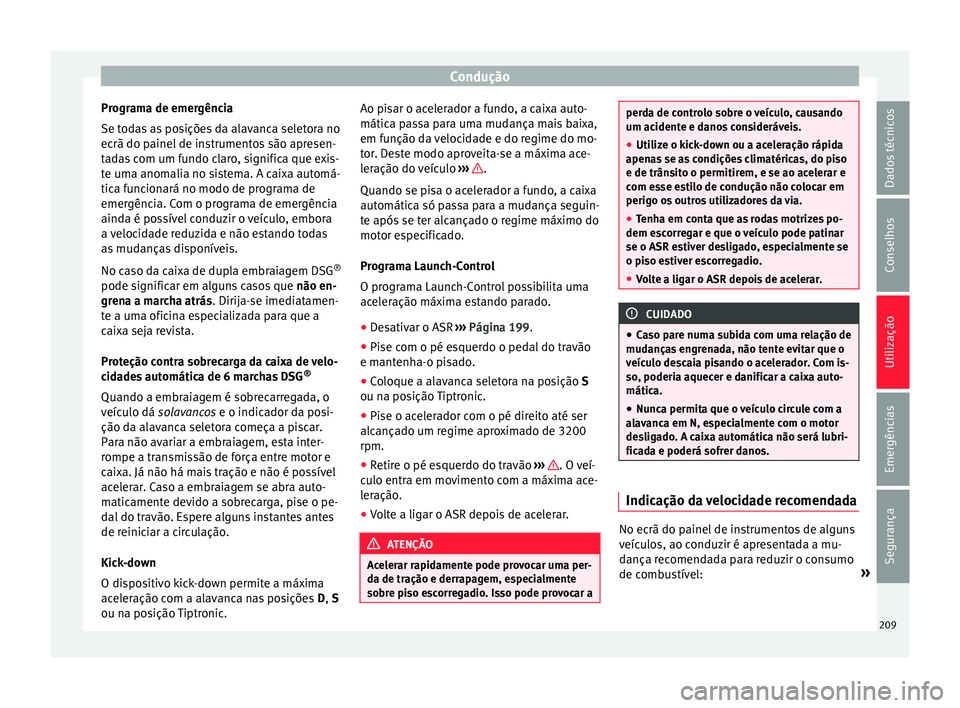 Seat Alhambra 2017  Manual do proprietário (in Portuguese)  Condução
Programa de emergência
Se t od
a
s as posições da alavanca seletora no
ecrã do painel de instrumentos são apresen-
tadas com um fundo claro, significa que exis-
te uma anomalia no sist