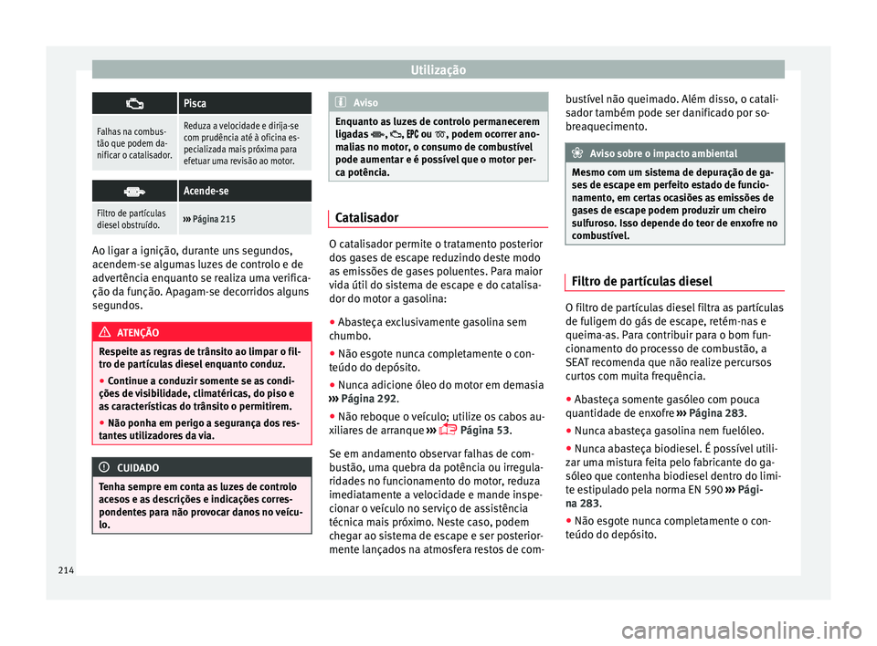 Seat Alhambra 2017  Manual do proprietário (in Portuguese)  Utilização
Pisca
Falhas na combus-
tão que podem da-
nificar o catalisador.Reduza a velocidade e dirija-se
com prudência até à oficina es-
pecializada mais próxima para
efetuar uma revisão 