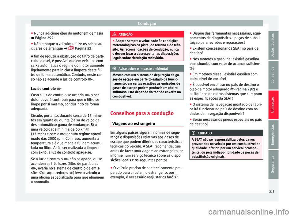 Seat Alhambra 2017  Manual do proprietário (in Portuguese)  Condução
● Nu nc
a a
dicione óleo do motor em demasia
›››  Página 292.
● Não reboque o veículo; utilize os cabos au-
xili
 ares de arranque  ››› 
 Página 53.
A fim de reduzir