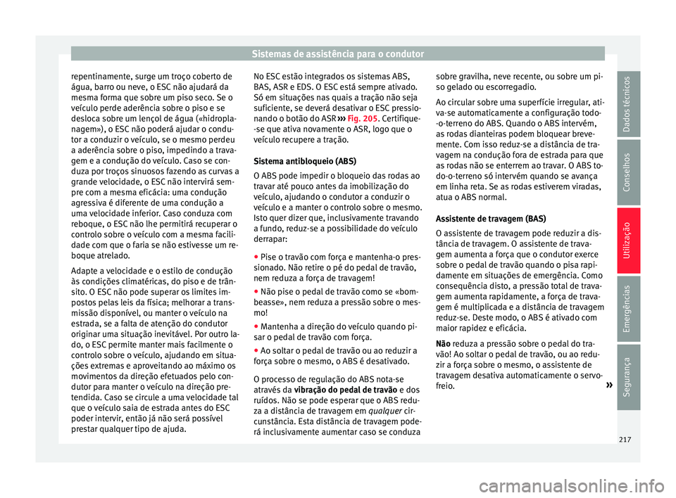 Seat Alhambra 2017  Manual do proprietário (in Portuguese)  Sistemas de assistência para o condutor
repentinamente, surge um troço coberto de
água, b arr
o ou nev
e, o ESC não ajudará da
mesma forma que sobre um piso seco. Se o
veículo perde aderência s
