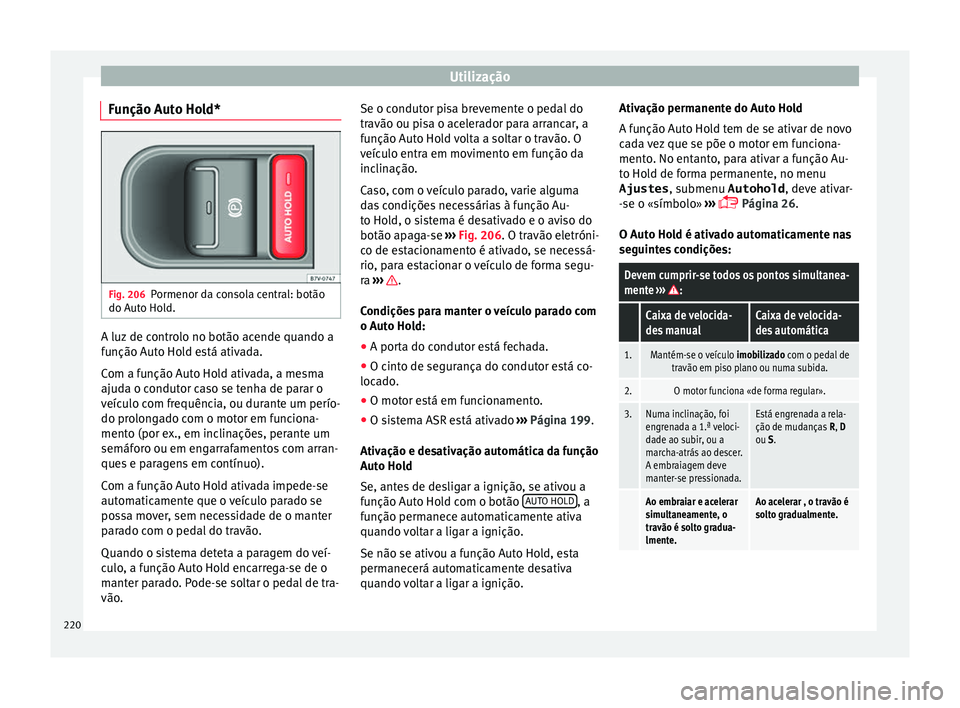 Seat Alhambra 2017  Manual do proprietário (in Portuguese)  Utilização
Função Auto Hold* Fig. 206
Pormenor da consola central: botão
do Aut o Ho
l
d. A luz de controlo no botão acende quando a
f
u
nção Aut

o Hold está ativada.
Com a função Auto Hol