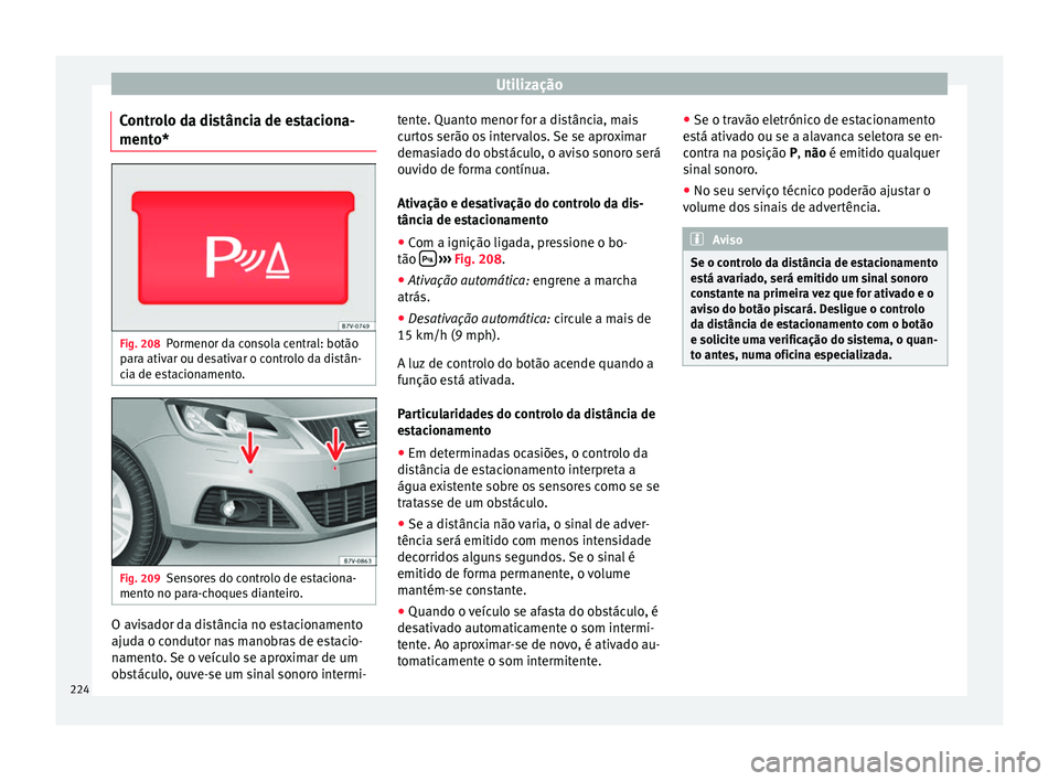 Seat Alhambra 2017  Manual do proprietário (in Portuguese)  Utilização
Controlo da distância de estaciona-
ment o* Fig. 208
Pormenor da consola central: botão
p ar
a ativ
ar ou desativar o controlo da distân-
cia de estacionamento. Fig. 209
Sensores do co