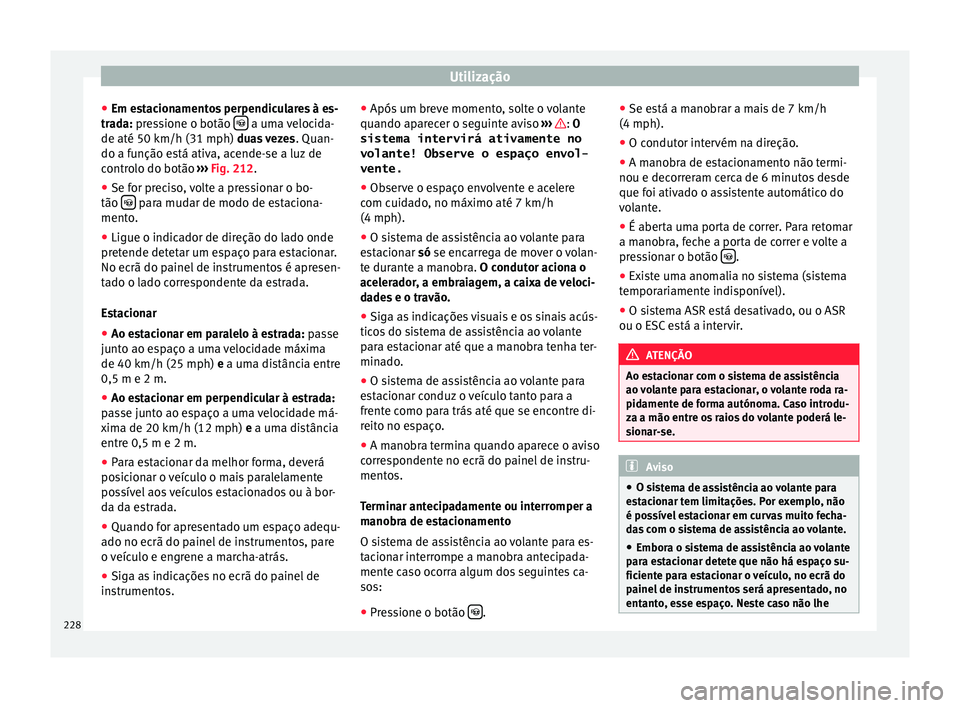 Seat Alhambra 2017  Manual do proprietário (in Portuguese)  Utilização
● Em e s
t
acionamentos perpendiculares à es-
trada: pressione o botão    a uma velocida-
de até 50 km/h (31 mph) dua s
 
vezes . Quan-
do a função está ativa, acende-se a luz 