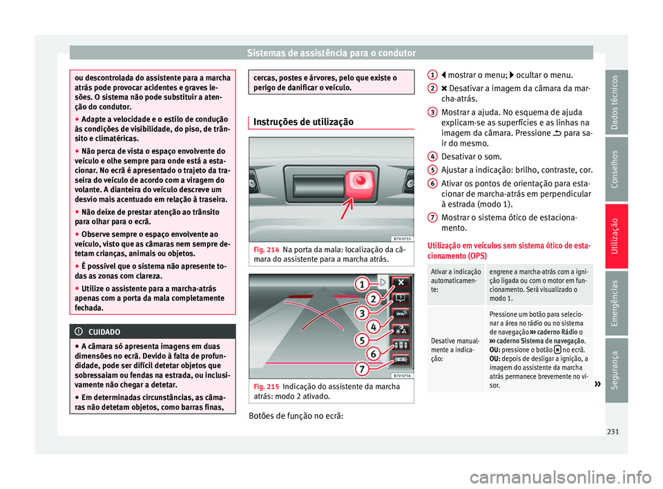 Seat Alhambra 2017  Manual do proprietário (in Portuguese)  Sistemas de assistência para o condutor
ou descontrolada do assistente para a marcha
atrás pode pr
o
vocar acidentes e graves le-
sões. O sistema não pode substituir a aten-
ção do condutor.
●